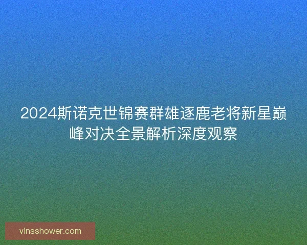 2024斯诺克世锦赛群雄逐鹿老将新星巅峰对决全景解析深度观察