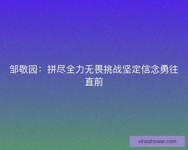 邹敬园：拼尽全力无畏挑战坚定信念勇往直前