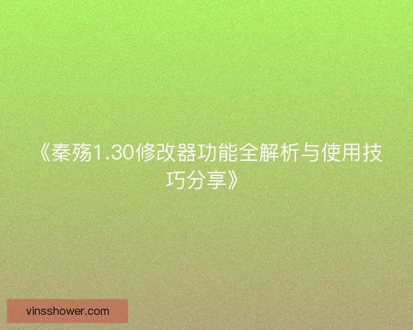 《秦殇1.30修改器功能全解析与使用技巧分享》