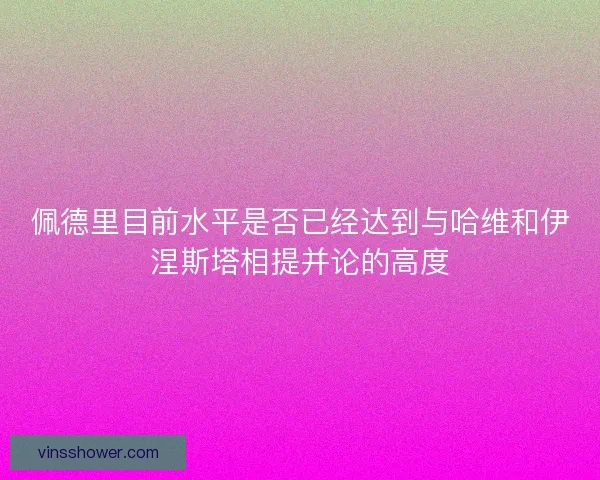 佩德里目前水平是否已经达到与哈维和伊涅斯塔相提并论的高度