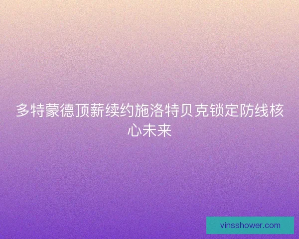 多特蒙德顶薪续约施洛特贝克锁定防线核心未来