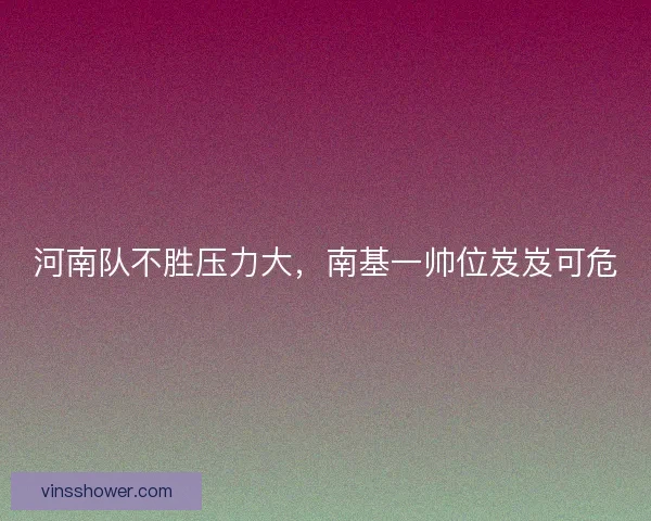 河南队不胜压力大，南基一帅位岌岌可危