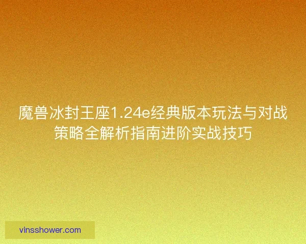 魔兽冰封王座1.24e经典版本玩法与对战策略全解析指南进阶实战技巧 魔兽冰封王座1.24e经典版本玩法与对战策略全解析指南进阶实战技巧