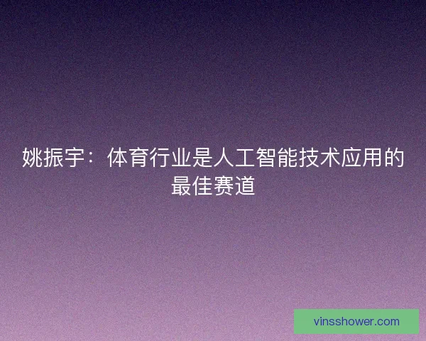 姚振宇:体育行业是人工智能技术应用的最佳赛道 姚振宇:体育行业是人工智能技术应用的最佳赛道
