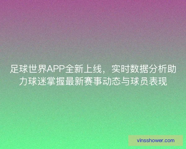 足球世界APP全新上线,实时数据分析助力球迷掌握最新赛事动态与球员表现 足球世界APP全新上线,实时数据分析助力球迷掌握最新赛事动态与球员表现