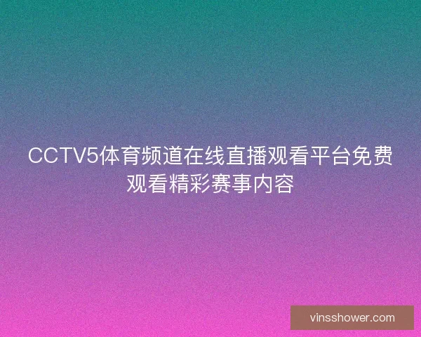 CCTV5体育频道在线直播观看平台免费观看精彩赛事内容