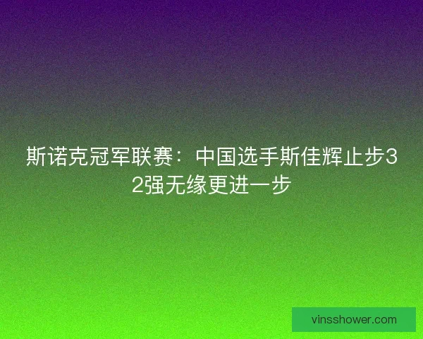 斯诺克冠军联赛:中国选手斯佳辉止步32强无缘更进一步 斯诺克冠军联赛:中国选手斯佳辉止步32强无缘更进一步