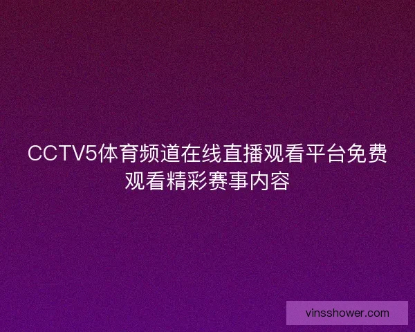 CCTV5体育频道在线直播观看平台免费观看精彩赛事内容