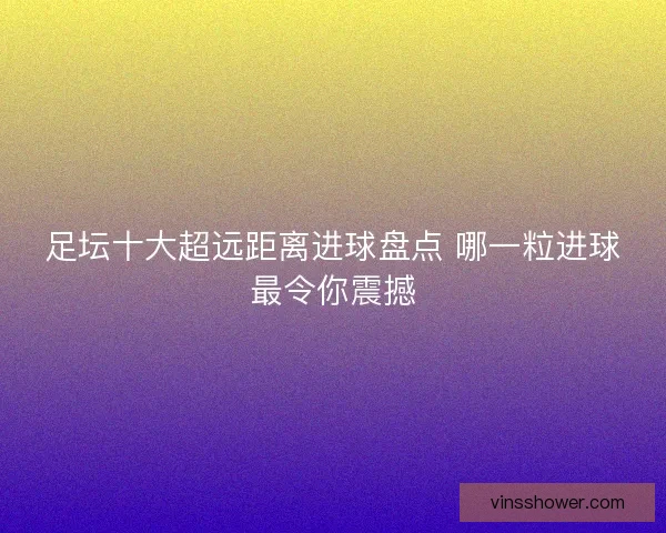 足坛十大超远距离进球盘点 哪一粒进球最令你震撼