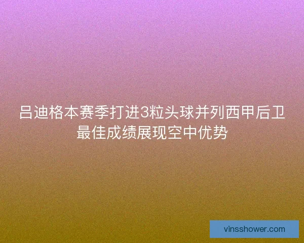 吕迪格本赛季打进3粒头球并列西甲后卫最佳成绩展现空中优势