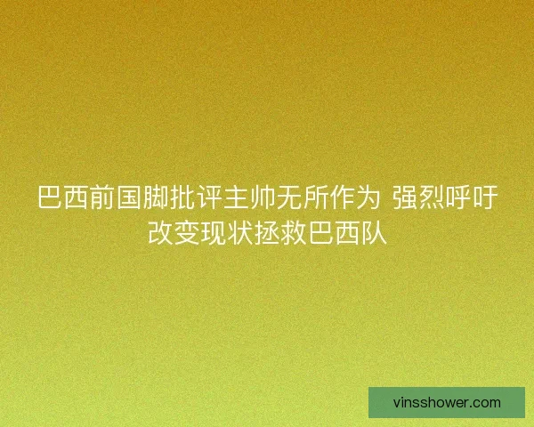 巴西前国脚批评主帅无所作为 强烈呼吁改变现状拯救巴西队