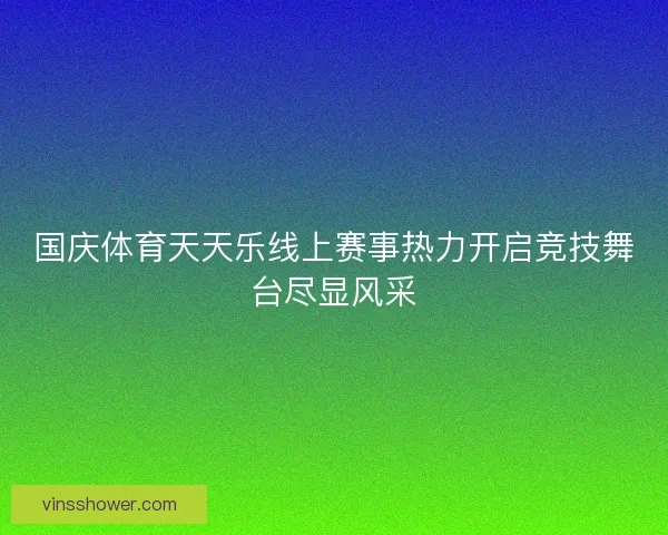 国庆体育天天乐线上赛事热力开启竞技舞台尽显风采 国庆体育天天乐线上赛事热力开启竞技舞台尽显风采